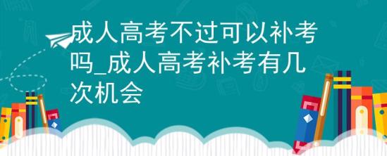 成人高考不過可以補考嗎_成人高考補考有幾次機會