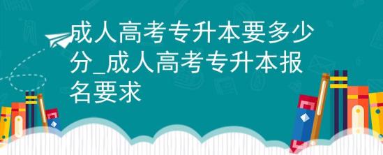 成人高考专升本要多少分_成人高考专升本报名要求