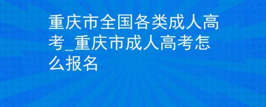 重庆市全国各类成人高考_重庆市成人高考怎么报名