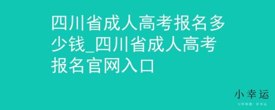 四川省成人高考報名多少錢_四川省成人高考報名官網入口