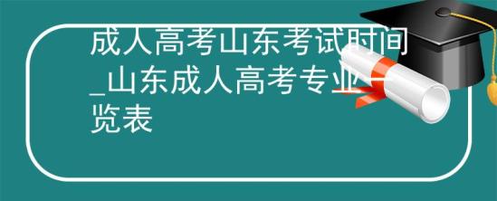 成人高考山东考试时间_山东成人高考专业一览表