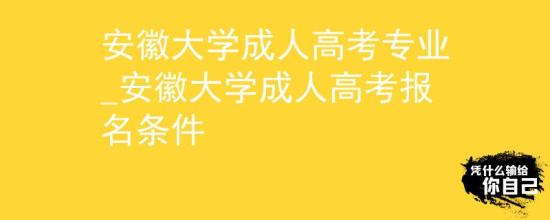 安徽大學(xué)成人高考專業(yè)_安徽大學(xué)成人高考報名條件