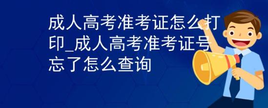 成人高考準(zhǔn)考證怎么打印_成人高考準(zhǔn)考證號(hào)忘了怎么查詢(xún)