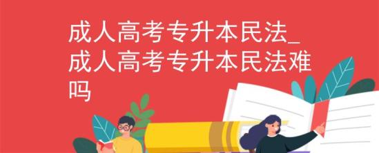 成人高考專升本民法_成人高考專升本民法難嗎