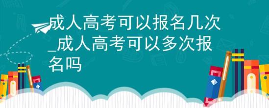 成人高考可以报名几次_成人高考可以多次报名吗