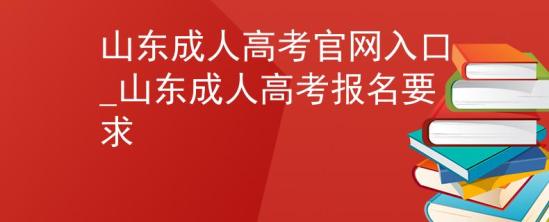 山东成人高考官网入口_山东成人高考报名要求