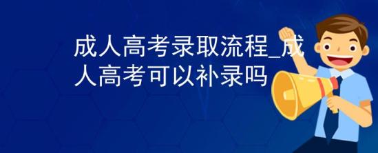 成人高考錄取流程_成人高考可以補錄嗎