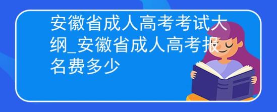 安徽省成人高考考試大綱_安徽省成人高考報名費多少