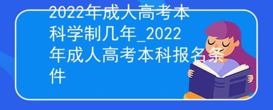 2022年成人高考本科学制几年_2022年成人高考本科报名条件