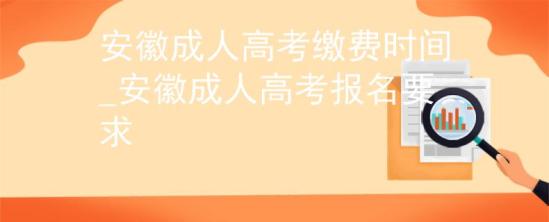 安徽成人高考繳費時間_安徽成人高考報名要求