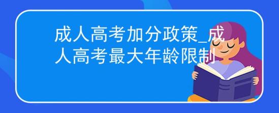 成人高考加分政策_成人高考最大年龄限制