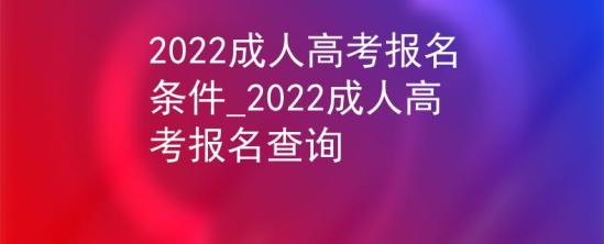 2022成人高考報(bào)名條件_2022成人高考報(bào)名查詢