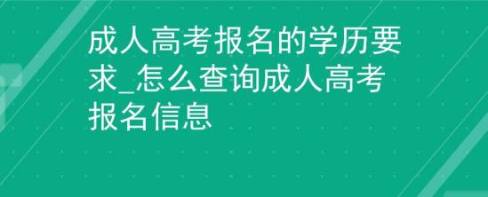 成人高考報(bào)名的學(xué)歷要求_怎么查詢成人高考報(bào)名信息