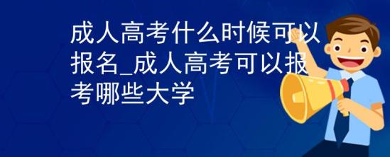 成人高考什么時候可以報名_成人高考可以報考哪些大學