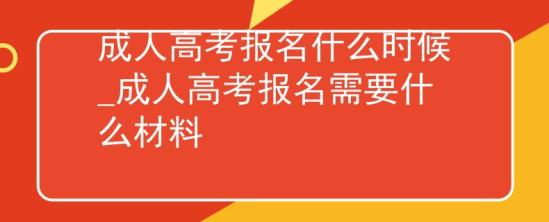 成人高考报名什么时候_成人高考报名需要什么材料