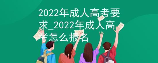 2022年成人高考要求_2022年成人高考怎么報(bào)名