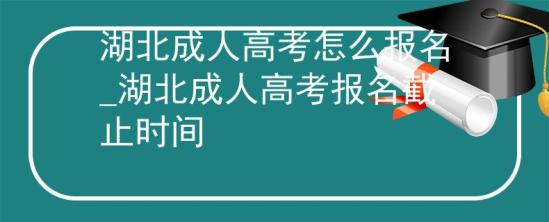 湖北成人高考怎么報名_湖北成人高考報名截止時間