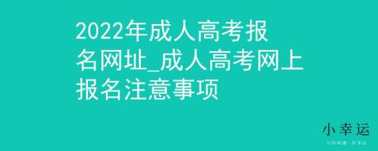 2022年成人高考報名網(wǎng)址_成人高考網(wǎng)上報名注意事項