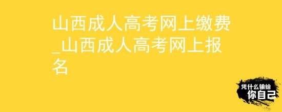 山西成人高考网上缴费_山西成人高考网上报名