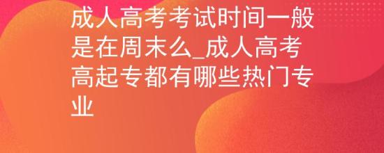 成人高考考試時(shí)間一般是在周末么_成人高考高起專都有哪些熱門專業(yè)