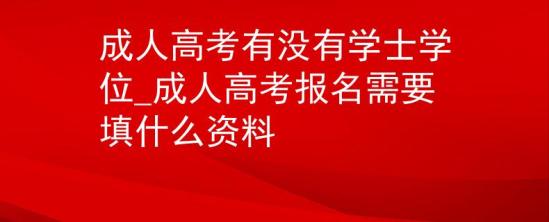 成人高考有没有学士学位_成人高考报名需要填什么资料