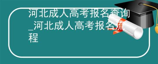 河北成人高考報名查詢_河北成人高考報名流程