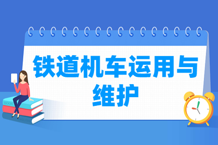 鐵道機(jī)車運(yùn)用與維護(hù)專業(yè)就業(yè)方向與就業(yè)崗位有哪些