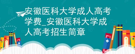 安徽医科大学成人高考学费_安徽医科大学成人高考招生简章