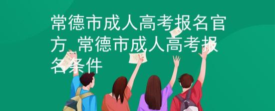 常德市成人高考報(bào)名官方_常德市成人高考報(bào)名條件