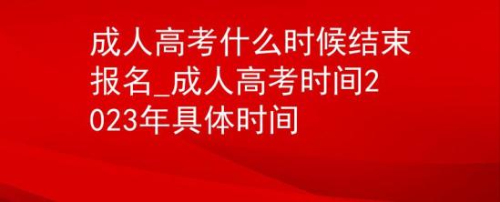 成人高考什么時候結(jié)束報名_成人高考時間2023年具體時間