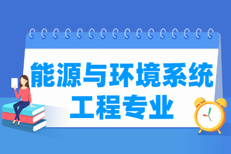 哪些大學(xué)有能源與環(huán)境系統(tǒng)工程專業(yè)-開設(shè)能源與環(huán)境系統(tǒng)工程專業(yè)的大學(xué)名單一覽表