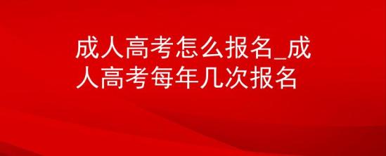 成人高考怎么报名_成人高考每年几次报名