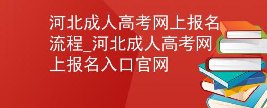 河北成人高考網(wǎng)上報(bào)名流程_河北成人高考網(wǎng)上報(bào)名入口官網(wǎng)