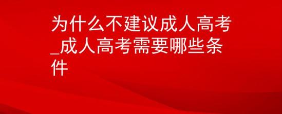 為什么不建議成人高考_成人高考需要哪些條件