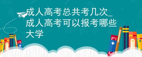 成人高考总共考几次_成人高考可以报考哪些大学