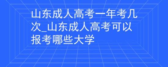 山東成人高考一年考幾次_山東成人高考可以報考哪些大學(xué)