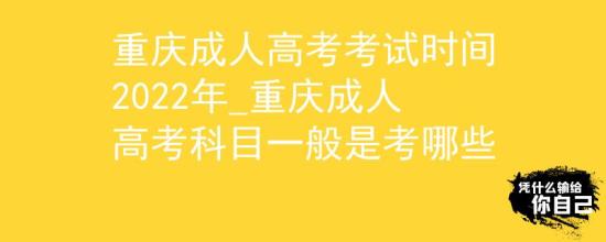 重慶成人高考考試時(shí)間2022年_重慶成人高考科目一般是考哪些