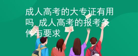 成人高考的大專證有用嗎_成人高考的報(bào)考條件與要求