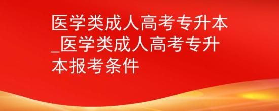 医学类成人高考专升本_医学类成人高考专升本报考条件