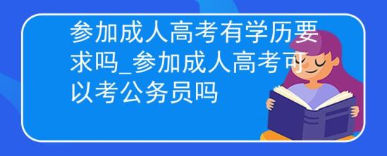 参加成人高考有学历要求吗_参加成人高考可以考公务员吗