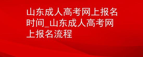 山东成人高考网上报名时间_山东成人高考网上报名流程