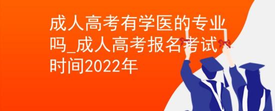 成人高考有學(xué)醫(yī)的專業(yè)嗎_成人高考報名考試時間2022年