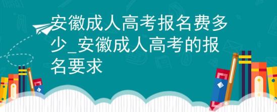 安徽成人高考報(bào)名費(fèi)多少_安徽成人高考的報(bào)名要求