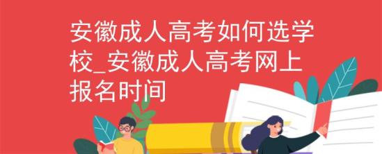 安徽成人高考如何选学校_安徽成人高考网上报名时间