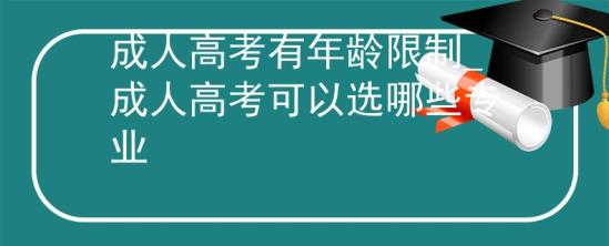 成人高考有年龄限制_成人高考可以选哪些专业