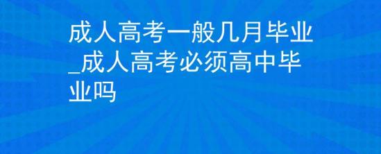 成人高考一般几月毕业_成人高考必须高中毕业吗