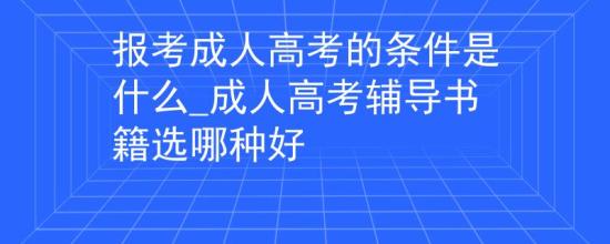 報考成人高考的條件是什么_成人高考輔導書籍選哪種好