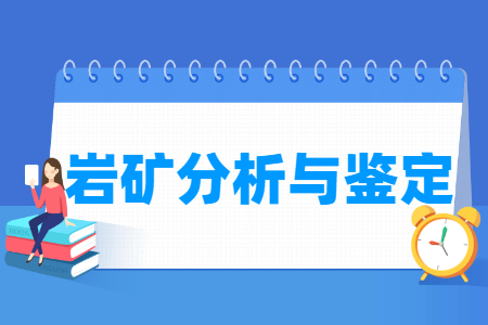 巖礦分析與鑒定專業(yè)怎么樣_就業(yè)方向_主要學(xué)什么