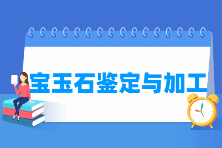 寶玉石鑒定與加工專(zhuān)業(yè)怎么樣_就業(yè)方向_主要學(xué)什么