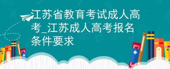 江蘇省教育考試成人高考_江蘇成人高考報(bào)名條件要求